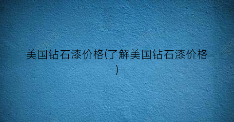 美国钻石漆价格(了解美国钻石漆价格)