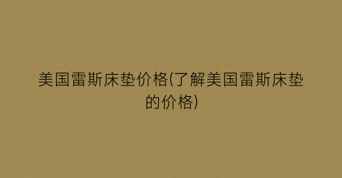 美国雷斯床垫价格(了解美国雷斯床垫的价格)