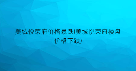 美城悦荣府价格暴跌(美城悦荣府楼盘价格下跌)