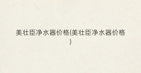 美壮臣净水器价格(美壮臣净水器价格)