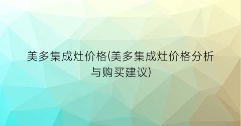 美多集成灶价格(美多集成灶价格分析与购买建议)