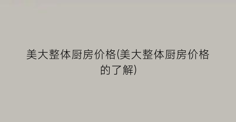 美大整体厨房价格(美大整体厨房价格的了解)