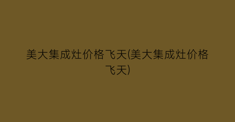 美大集成灶价格飞天(美大集成灶价格飞天)