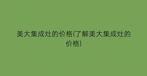 美大集成灶的价格(了解美大集成灶的价格)