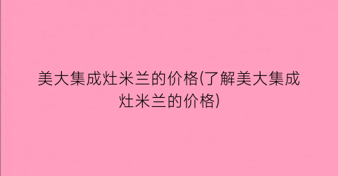 美大集成灶米兰的价格(了解美大集成灶米兰的价格)