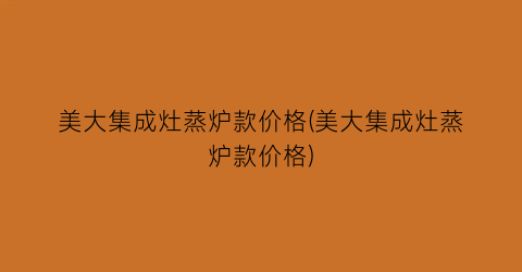 美大集成灶蒸炉款价格(美大集成灶蒸炉款价格)