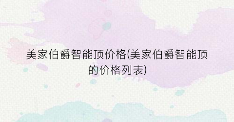 美家伯爵智能顶价格(美家伯爵智能顶的价格列表)