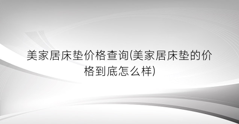 美家居床垫价格查询(美家居床垫的价格到底怎么样)
