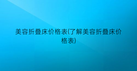 美容折叠床价格表(了解美容折叠床价格表)