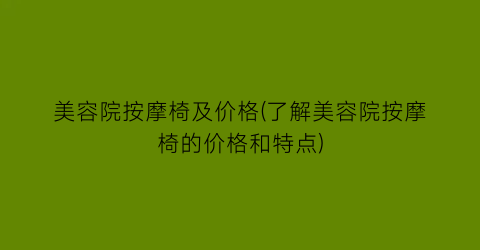 美容院按摩椅及价格(了解美容院按摩椅的价格和特点)