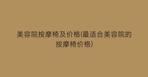 “美容院按摩椅及价格(最适合美容院的按摩椅价格)