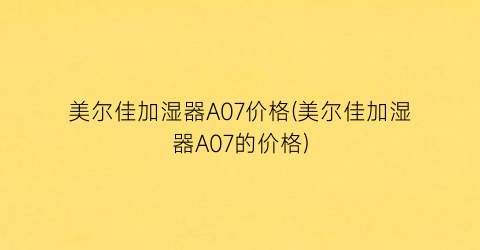 美尔佳加湿器A07价格(美尔佳加湿器A07的价格)
