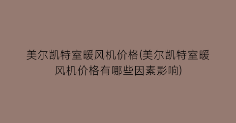 “美尔凯特室暖风机价格(美尔凯特室暖风机价格有哪些因素影响)