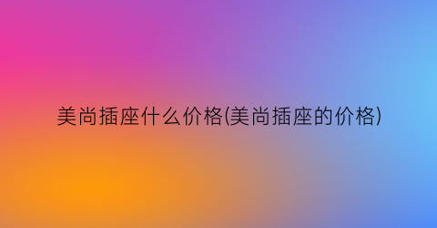 美尚插座什么价格(美尚插座的价格)