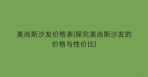 美尚斯沙发价格表(探究美尚斯沙发的价格与性价比)