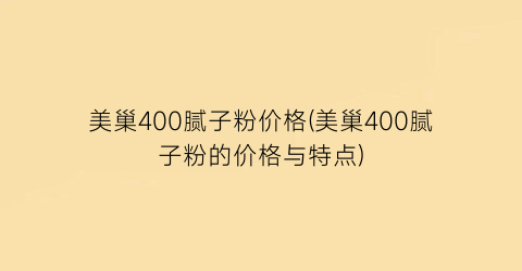 美巢400腻子粉价格(美巢400腻子粉的价格与特点)
