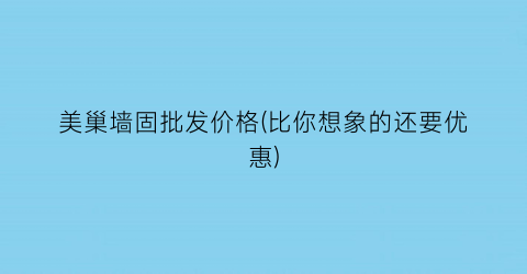 美巢墙固批发价格(比你想象的还要优惠)