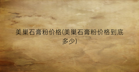 美巢石膏粉价格(美巢石膏粉价格到底多少)
