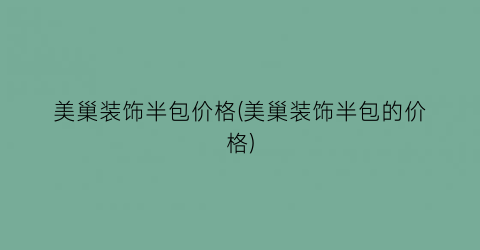 “美巢装饰半包价格(美巢装饰半包的价格)