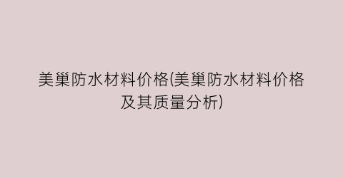 美巢防水材料价格(美巢防水材料价格及其质量分析)