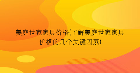 美庭世家家具价格(了解美庭世家家具价格的几个关键因素)