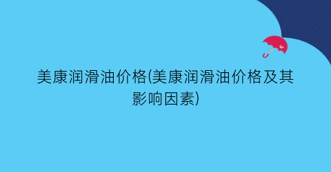 美康润滑油价格(美康润滑油价格及其影响因素)