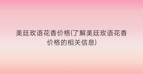 美廷玫语花香价格(了解美廷玫语花香价格的相关信息)