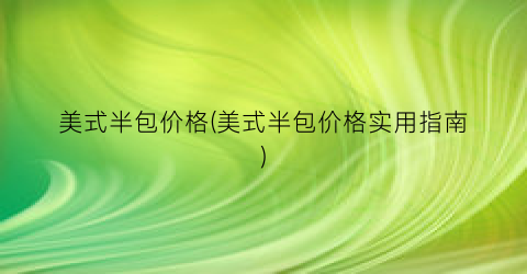 美式半包价格(美式半包价格实用指南)