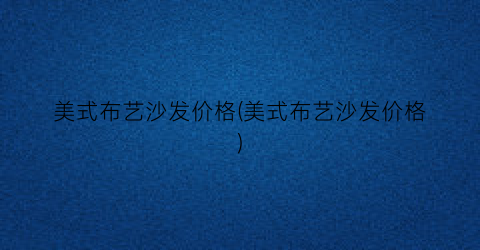 美式布艺沙发价格(美式布艺沙发价格)