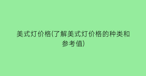 美式灯价格(了解美式灯价格的种类和参考值)