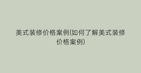 美式装修价格案例(如何了解美式装修价格案例)