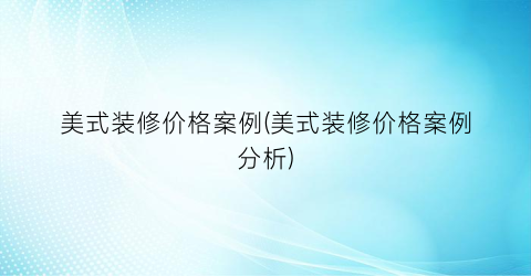 美式装修价格案例(美式装修价格案例分析)