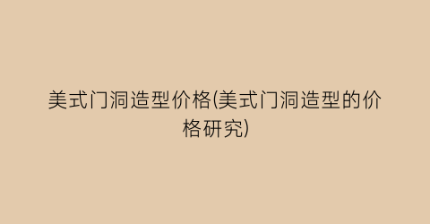 美式门洞造型价格(美式门洞造型的价格研究)