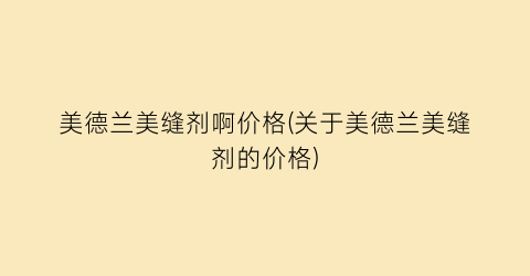 美德兰美缝剂啊价格(关于美德兰美缝剂的价格)