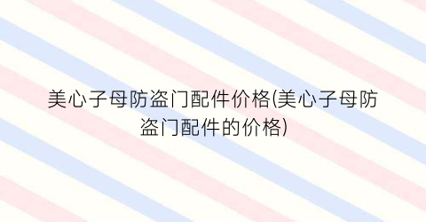 美心子母防盗门配件价格(美心子母防盗门配件的价格)