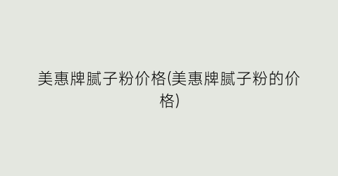 美惠牌腻子粉价格(美惠牌腻子粉的价格)