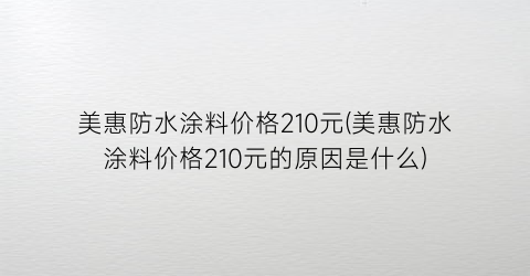 美惠防水涂料价格210元(美惠防水涂料价格210元的原因是什么)