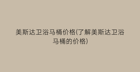 美斯达卫浴马桶价格(了解美斯达卫浴马桶的价格)