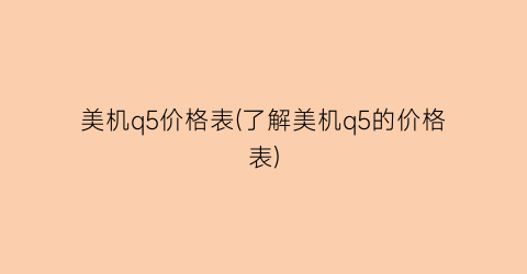 美机q5价格表(了解美机q5的价格表)