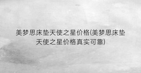 美梦思床垫天使之星价格(美梦思床垫天使之星价格真实可靠)