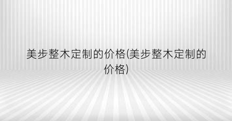 美步整木定制的价格(美步整木定制的价格)