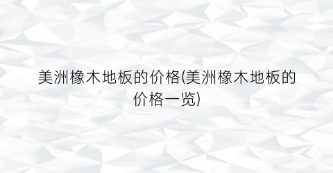 美洲橡木地板的价格(美洲橡木地板的价格一览)