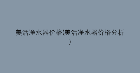 美活净水器价格(美活净水器价格分析)