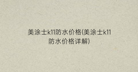 美涂士k11防水价格(美涂士k11防水价格详解)