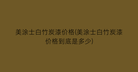 美涂士白竹炭漆价格(美涂士白竹炭漆价格到底是多少)