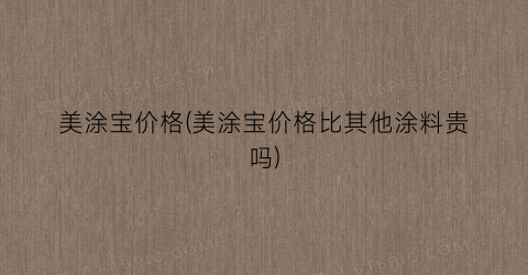美涂宝价格(美涂宝价格比其他涂料贵吗)