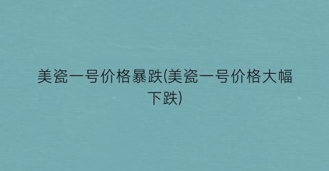 美瓷一号价格暴跌(美瓷一号价格大幅下跌)