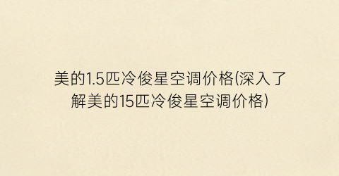美的1.5匹冷俊星空调价格(深入了解美的15匹冷俊星空调价格)