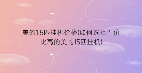 美的1.5匹挂机价格(如何选择性价比高的美的15匹挂机)