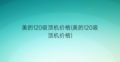 美的120吸顶机价格(美的120吸顶机价格)